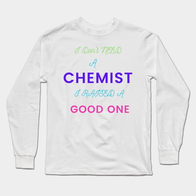 I Don't Need a Chemist, I Raised a Good One Long Sleeve T-Shirt by DeesMerch Designs